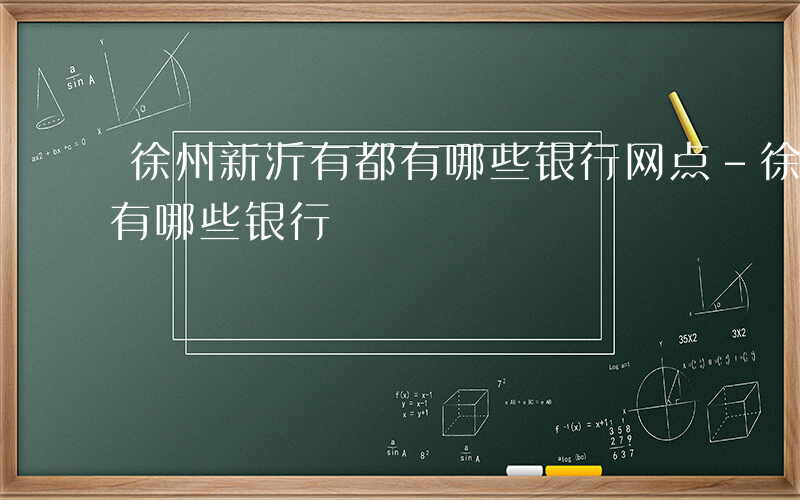 徐州新沂有都有哪些银行网点-徐州新沂有都有哪些银行