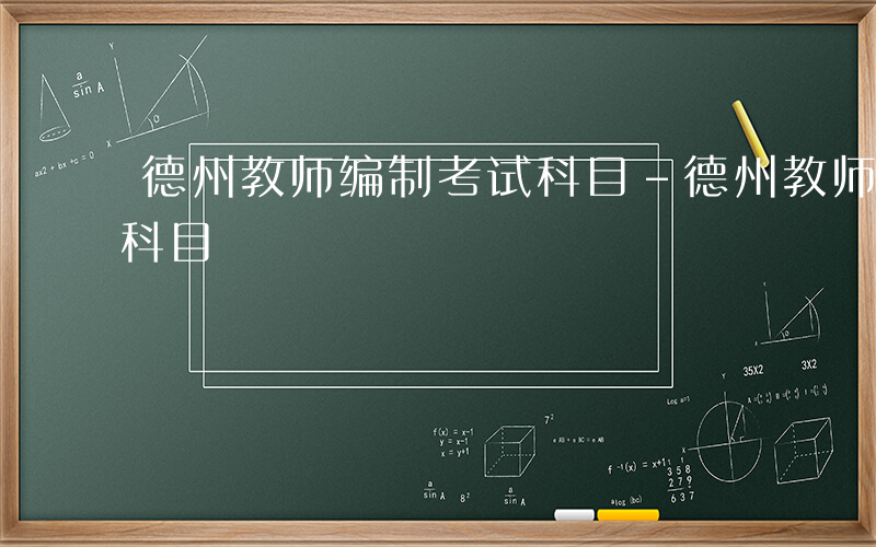 德州教师编制考试科目-德州教师编制考哪些科目