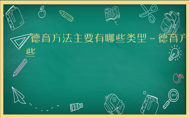 德育方法主要有哪些类型-德育方法主要有哪些