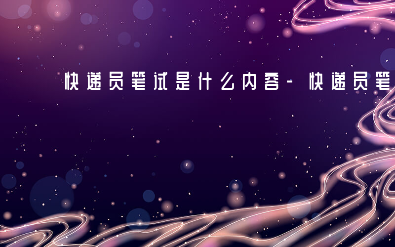 快递员笔试是什么内容-快递员笔试是什么