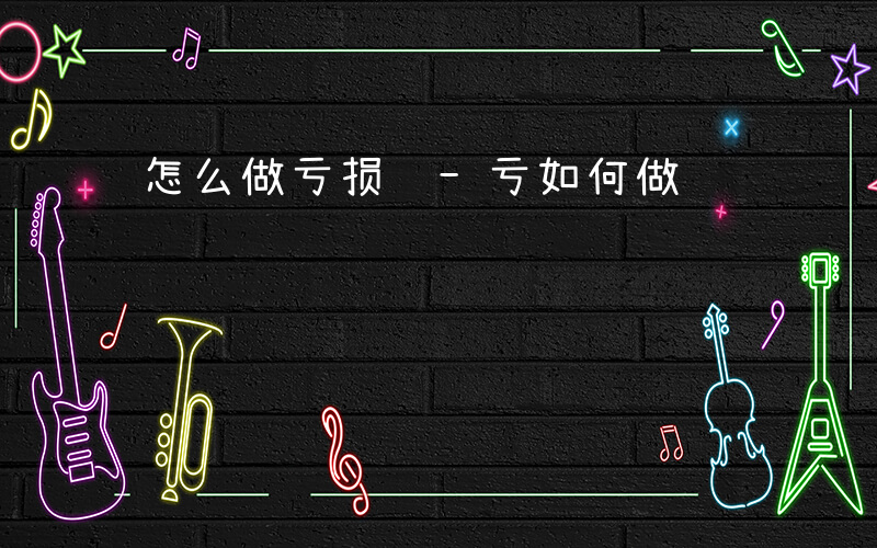 怎么做亏损账-亏如何做账