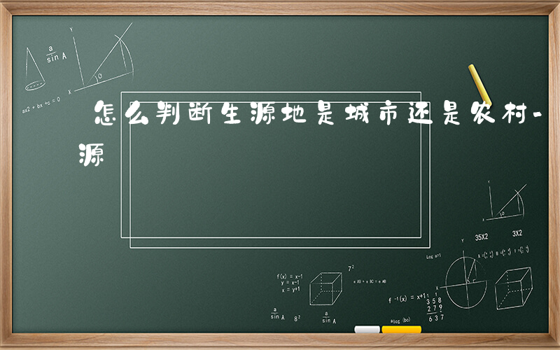 怎么判断生源地是城市还是农村-如何判定生源