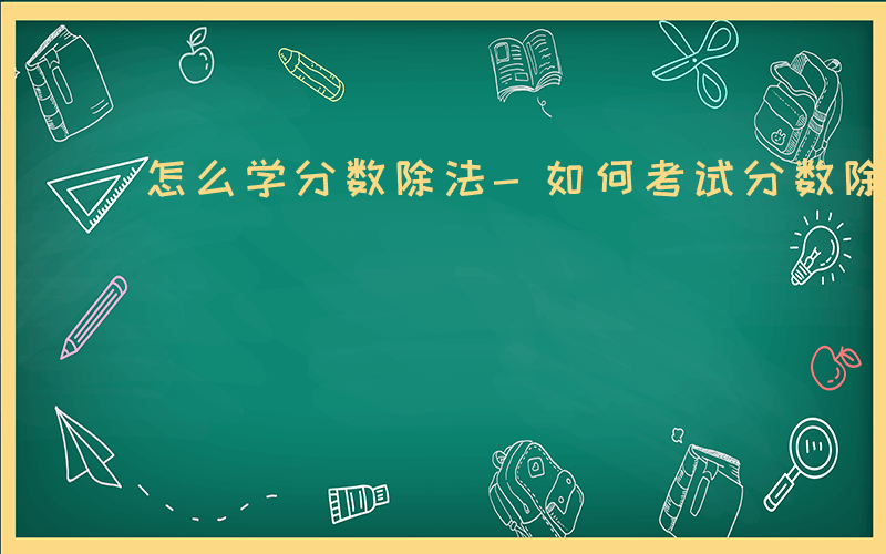 怎么学分数除法-如何考试分数除法