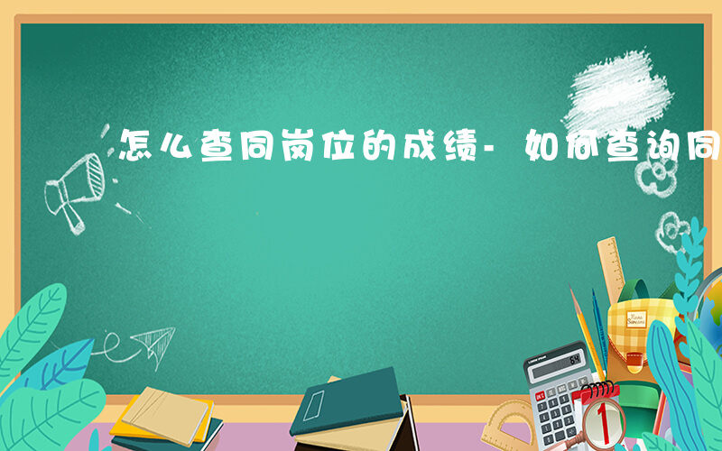 怎么查同岗位的成绩-如何查询同岗位的人