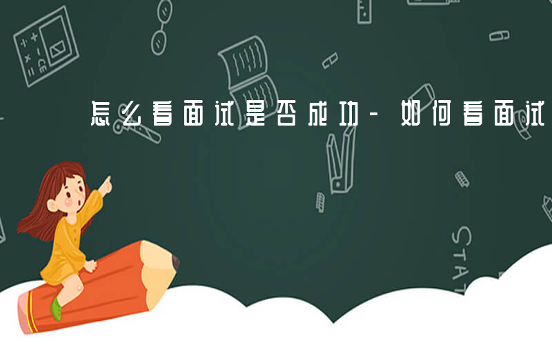 怎么看面试是否成功-如何看面试是否通过