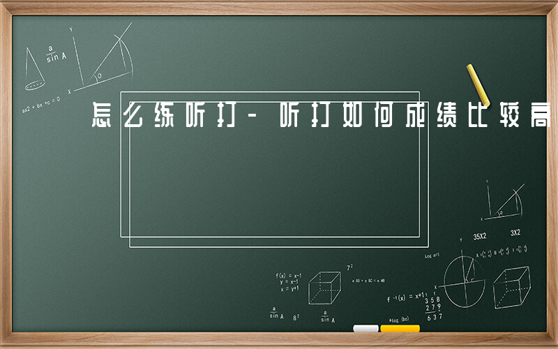 怎么练听打-听打如何成绩比较高