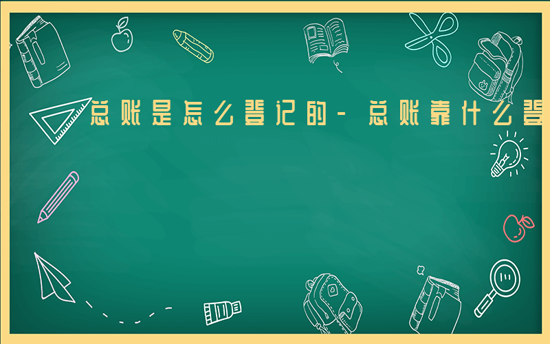 总账是怎么登记的-总账靠什么登账