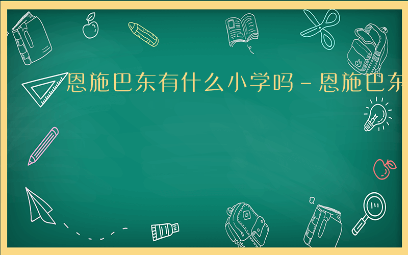 恩施巴东有什么小学吗-恩施巴东有什么小学