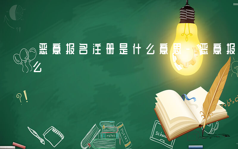恶意报名注册是什么意思-恶意报名注册是什么