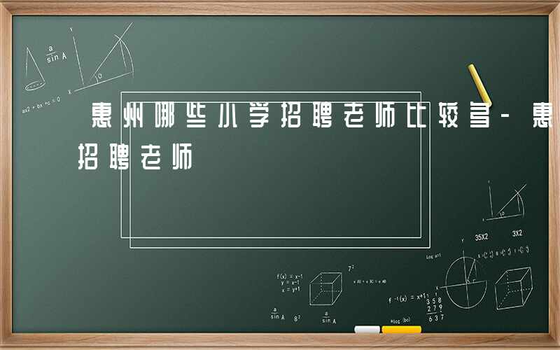 惠州哪些小学招聘老师比较多-惠州哪些小学招聘老师