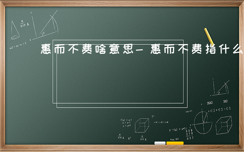 惠而不费啥意思-惠而不费指什么动物