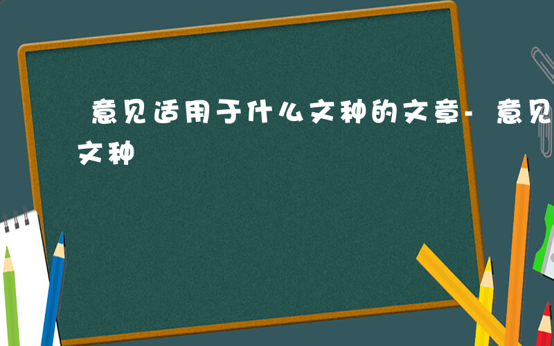 意见适用于什么文种的文章-意见适用于什么文种