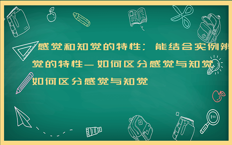 感觉和知觉的特性;能结合实例辨别判断感知觉的特性-如何区分感觉与知觉