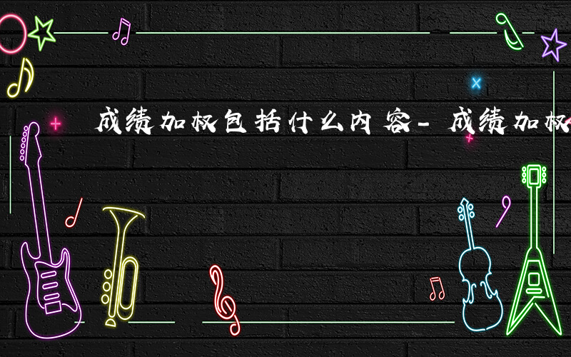 成绩加权包括什么内容-成绩加权包括什么