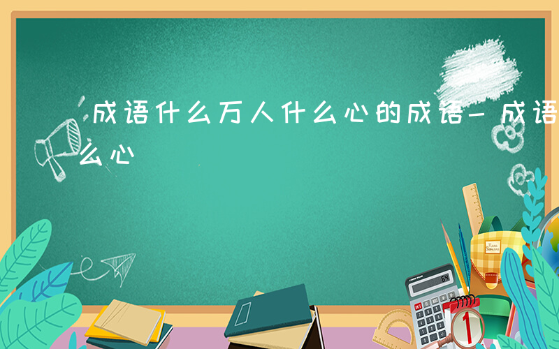 成语什么万人什么心的成语-成语什么万人什么心