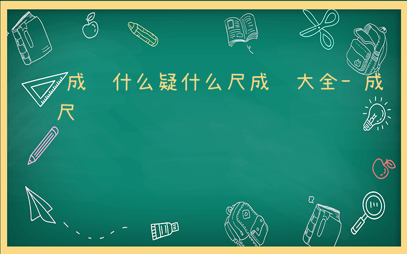 成语什么疑什么尺成语大全-成语什么疑什么尺