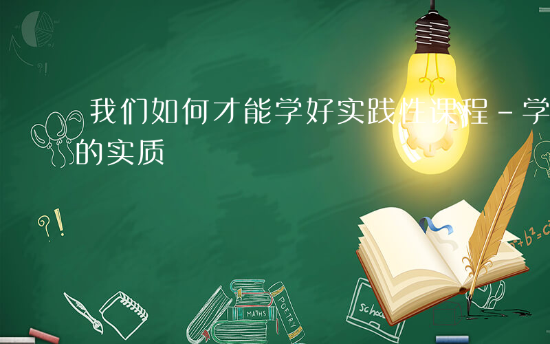 我们如何才能学好实践性课程-学会如何学习的实质