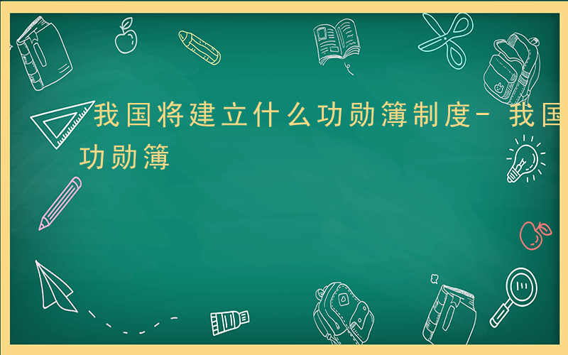 我国将建立什么功勋簿制度-我国将建立什么功勋簿