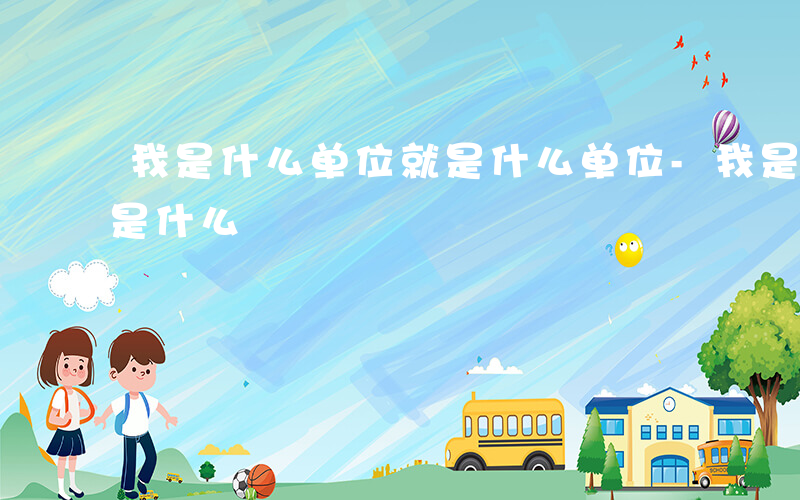 我是什么单位就是什么单位-我是什么单位就是什么