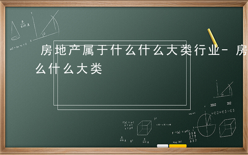 房地产属于什么什么大类行业-房地产属于什么什么大类