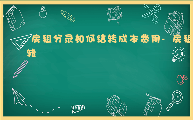 房租分录如何结转成本费用-房租分录如何结转