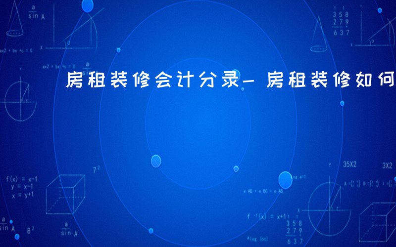 房租装修会计分录-房租装修如何记账