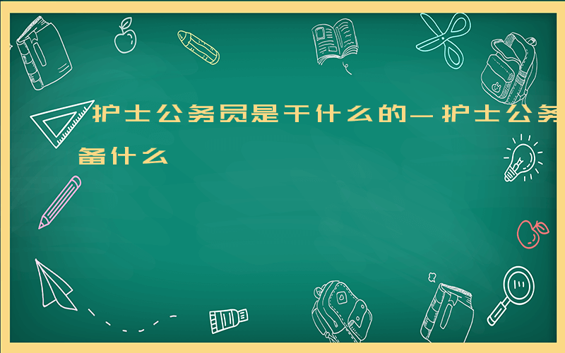 护士公务员是干什么的-护士公务员做什么准备什么