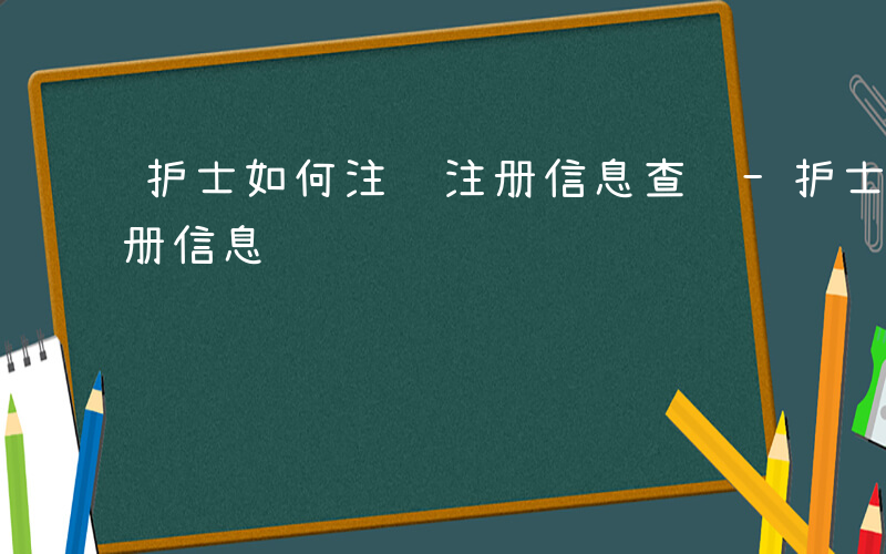 护士如何注销注册信息查询-护士如何注销注册信息