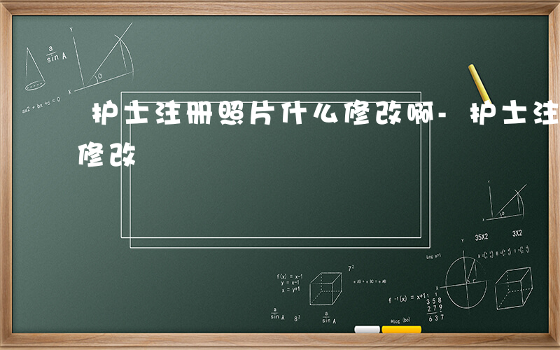护士注册照片什么修改啊-护士注册照片什么修改