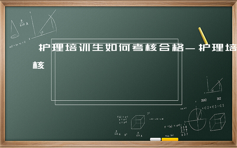 护理培训生如何考核合格-护理培训生如何考核