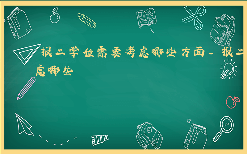 报二学位需要考虑哪些方面-报二学位需要考虑哪些