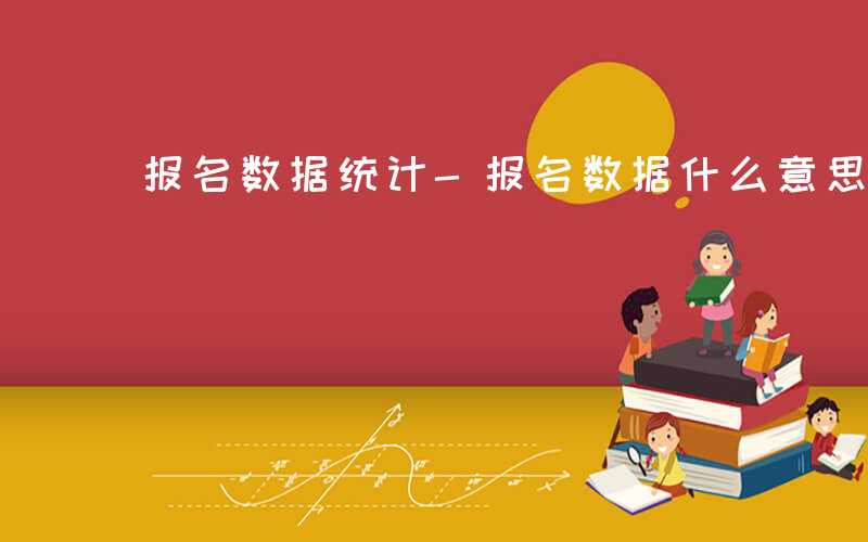 报名数据统计-报名数据什么意思