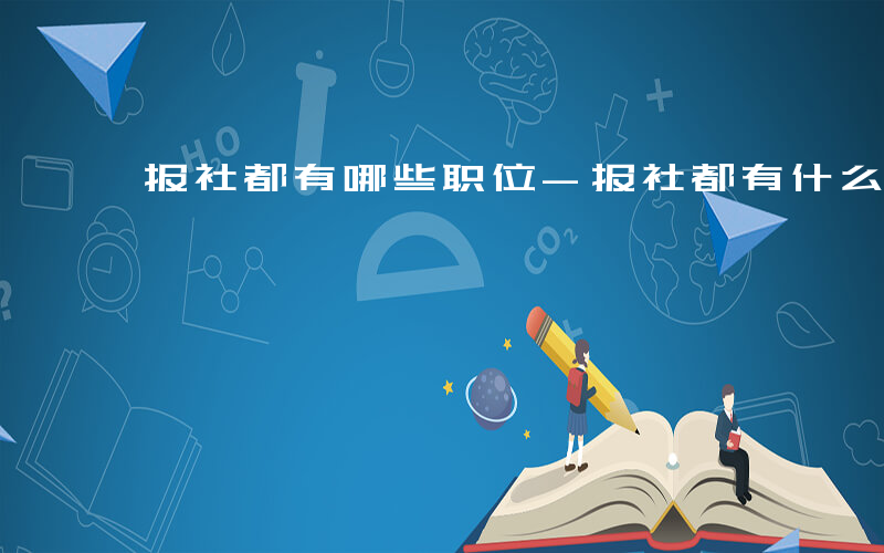 报社都有哪些职位-报社都有什么职位