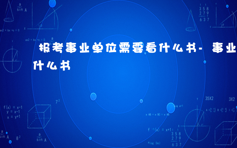 报考事业单位需要看什么书-事业单位需要看什么书