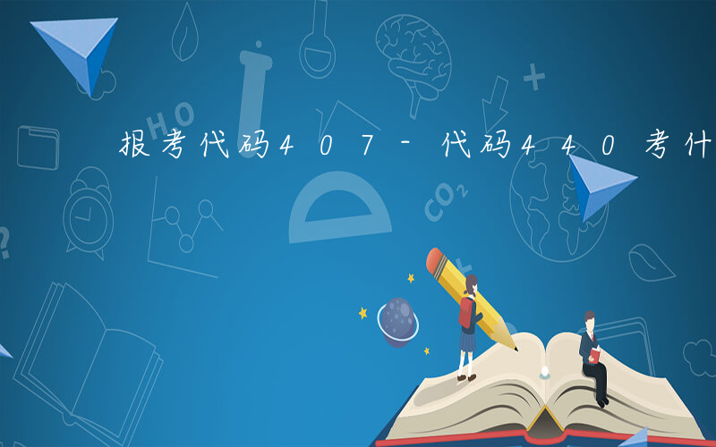 报考代码407-代码440考什么