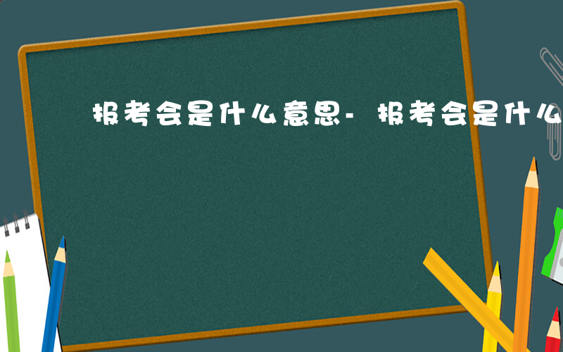 报考会是什么意思-报考会是什么