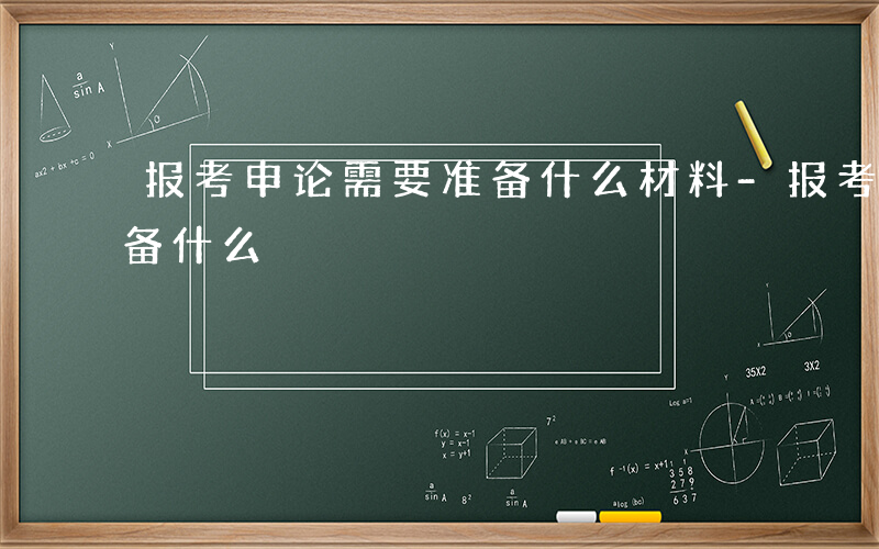 报考申论需要准备什么材料-报考申论需要准备什么
