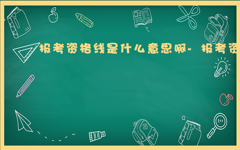 报考资格线是什么意思啊-报考资格线是什么