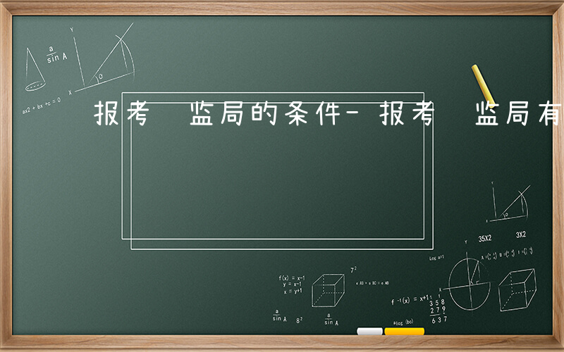 报考银监局的条件-报考银监局有什么条件