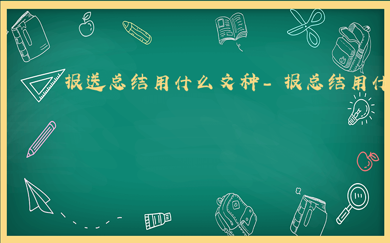 报送总结用什么文种-报总结用什么文种