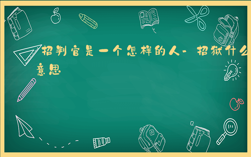 招判官是一个怎样的人-招狱什么意思是什么意思