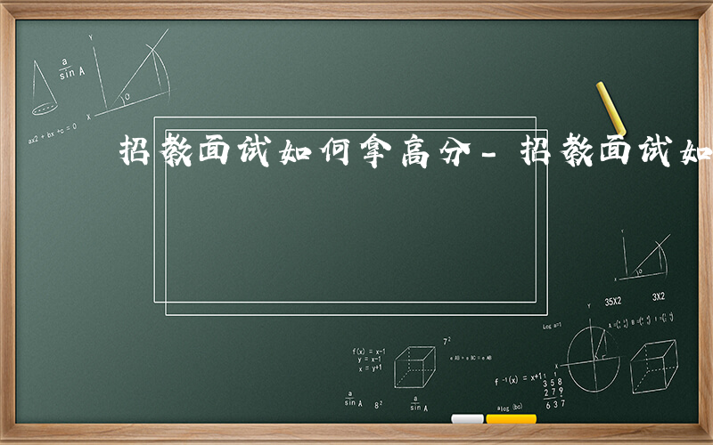 招教面试如何拿高分-招教面试如何拿高分