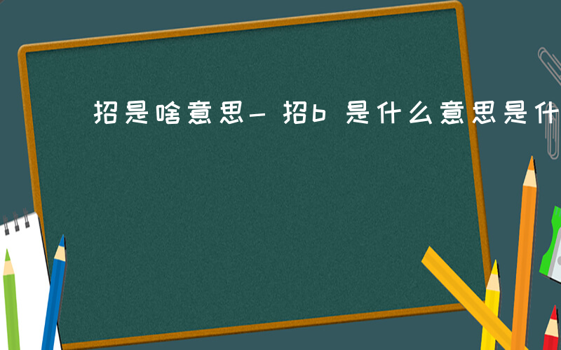 招是啥意思-招b是什么意思是什么