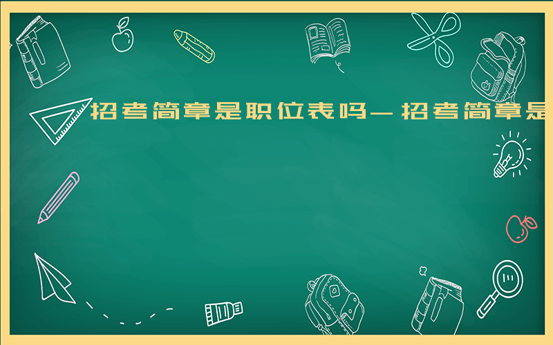 招考简章是职位表吗-招考简章是什么