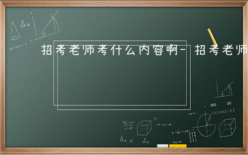 招考老师考什么内容啊-招考老师考什么内容