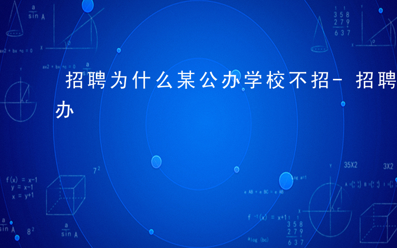 招聘为什么某公办学校不招-招聘为什么某公办