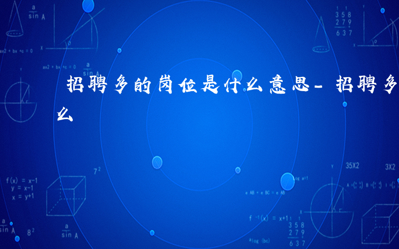 招聘多的岗位是什么意思-招聘多的岗位是什么