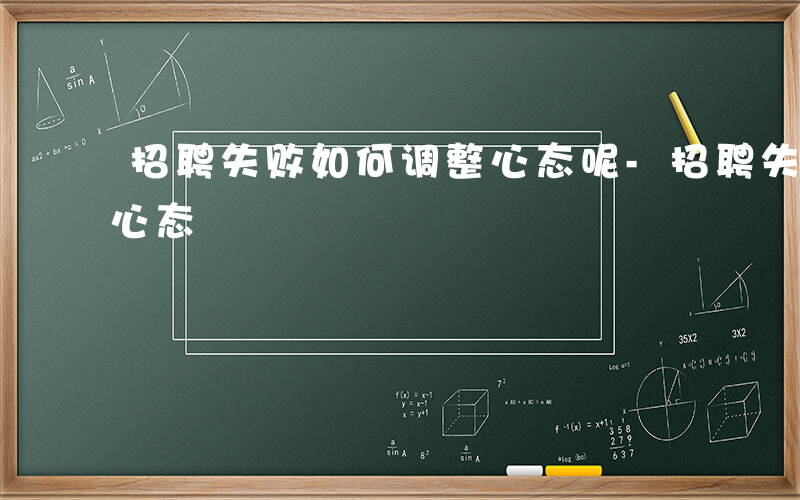 招聘失败如何调整心态呢-招聘失败如何调整心态