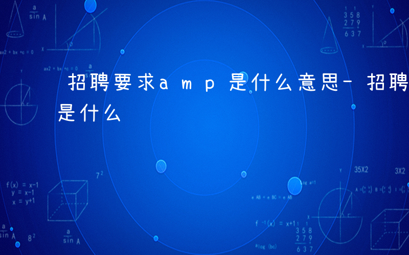 招聘要求amp是什么意思-招聘要求amp是什么