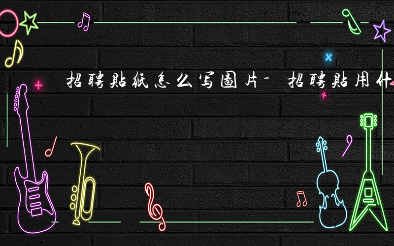 招聘贴纸怎么写图片-招聘贴用什么打印的